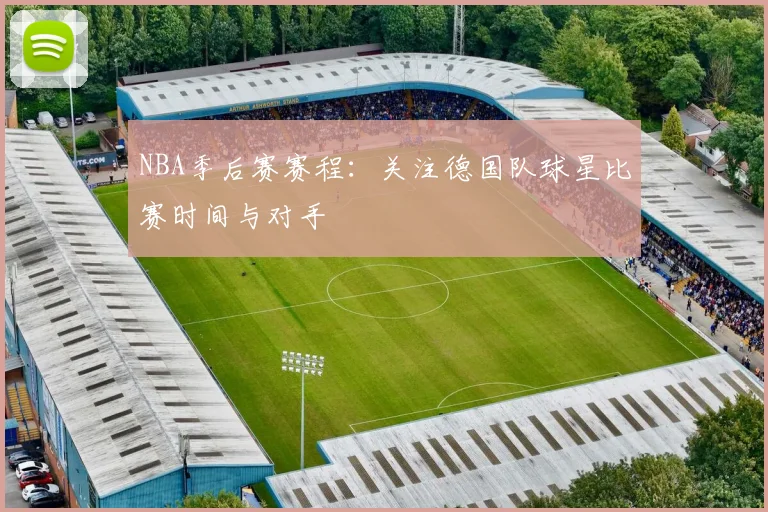 NBA季后赛赛程：关注德国队球星比赛时间与对手