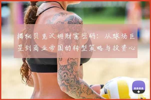 揭秘贝克汉姆财富密码：从球场巨星到商业帝国的转型策略与投资心得
