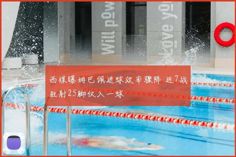 西媒曝姆巴佩进球效率骤降 近7战狂射25脚仅入一球