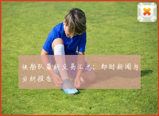 快船队最新交易汇总：即时新闻与分析报告