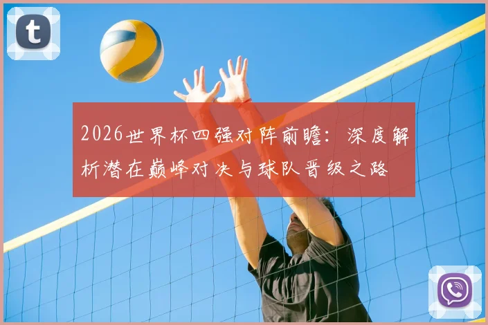 2026世界杯四强对阵前瞻：深度解析潜在巅峰对决与球队晋级之路