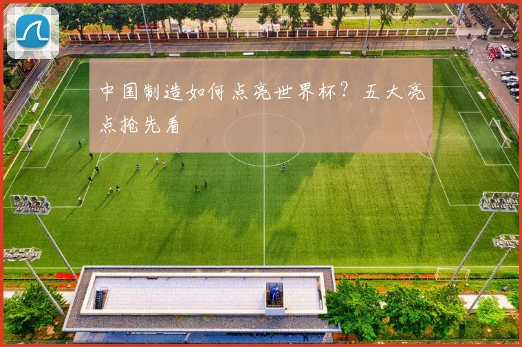 中国制造如何点亮世界杯？五大亮点抢先看