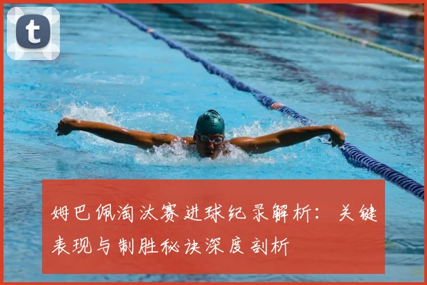 姆巴佩淘汰赛进球纪录解析：关键表现与制胜秘诀深度剖析