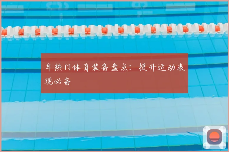 年热门体育装备盘点：提升运动表现必备