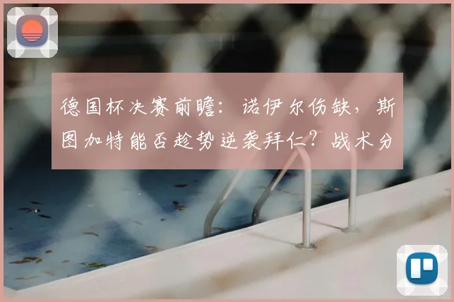 德国杯决赛前瞻：诺伊尔伤缺，斯图加特能否趁势逆袭拜仁？战术分析与胜负关键点解读