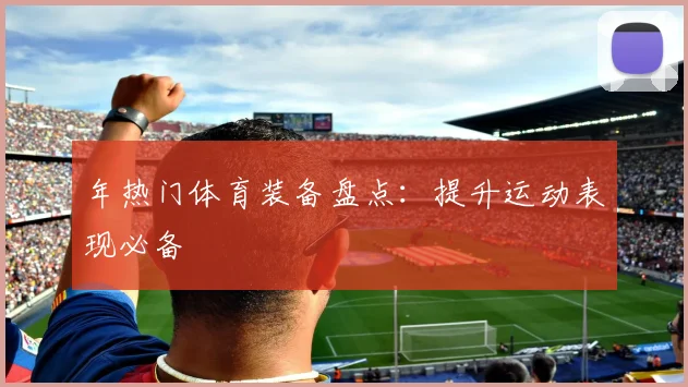 年热门体育装备盘点：提升运动表现必备